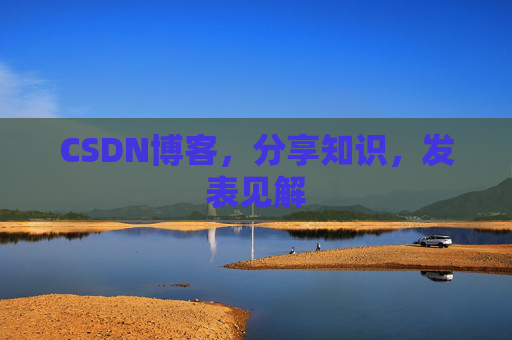 CSDN博客，分享知识，发表见解