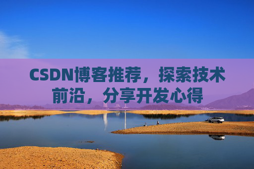 CSDN博客推荐，探索技术前沿，分享开发心得